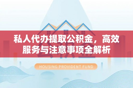 嘉善私人代办提取公积金，高效服务与注意事项全解析