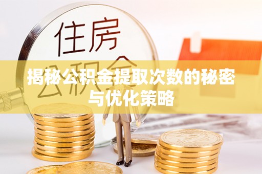 嘉善揭秘公积金提取次数的秘密与优化策略