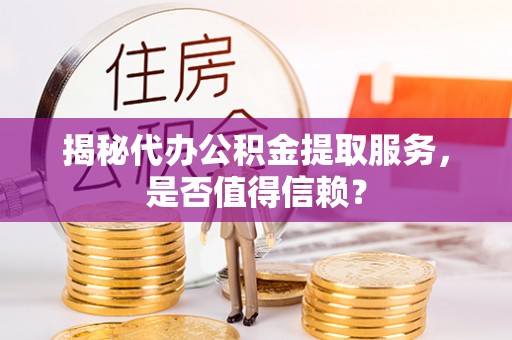 嘉善揭秘代办公积金提取服务，是否值得信赖？