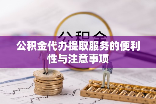 嘉善公积金代办提取服务的便利性与注意事项
