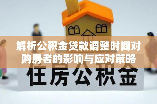 嘉善解析公积金贷款调整时间对购房者的影响与应对策略