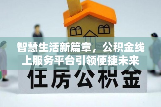 嘉善智慧生活新篇章，公积金线上服务平台引领便捷未来