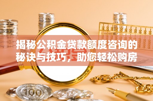嘉善揭秘公积金贷款额度咨询的秘诀与技巧，助您轻松购房！