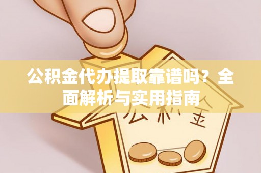 嘉善公积金代办提取靠谱吗？全面解析与实用指南