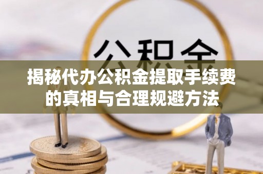 嘉善揭秘代办公积金提取手续费的真相与合理规避方法