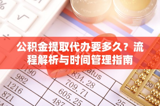 嘉善公积金提取代办要多久？流程解析与时间管理指南