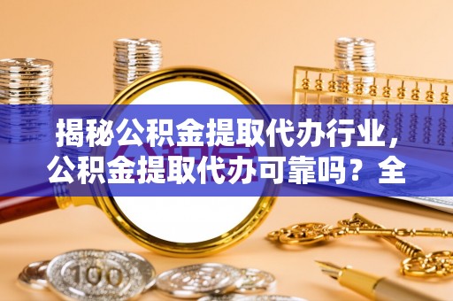 嘉善揭秘公积金提取代办行业，公积金提取代办可靠吗？全面解析与风险规避