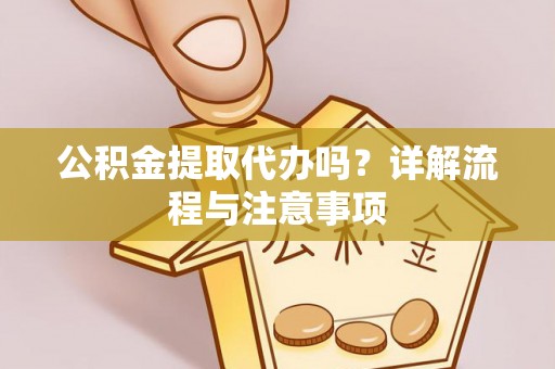 嘉善公积金提取代办吗？详解流程与注意事项