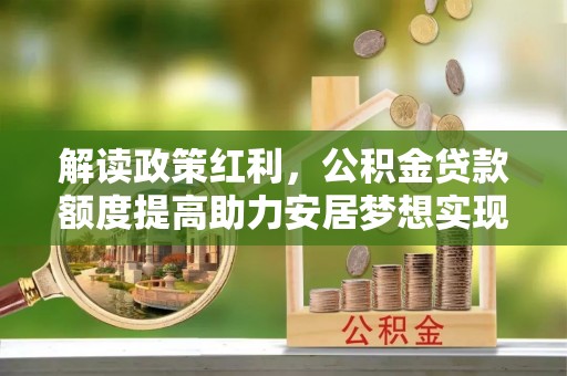 嘉善解读政策红利，公积金贷款额度提高助力安居梦想实现