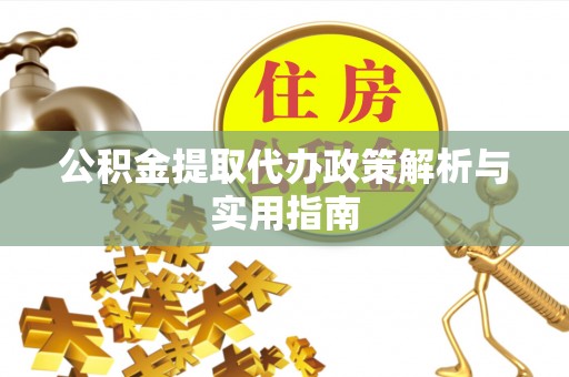 嘉善公积金提取代办政策解析与实用指南
