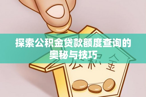 嘉善探索公积金贷款额度查询的奥秘与技巧