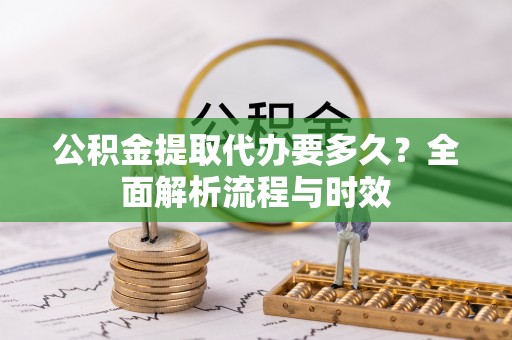 嘉善公积金提取代办要多久？全面解析流程与时效