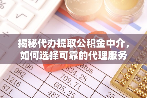 嘉善揭秘代办提取公积金中介，如何选择可靠的代理服务