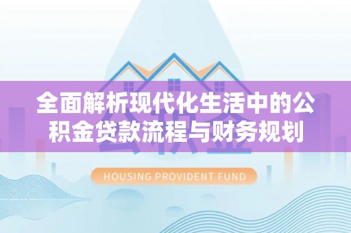 嘉善全面解析现代化生活中的公积金贷款流程与财务规划