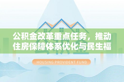 嘉善公积金改革重点任务，推动住房保障体系优化与民生福祉提升