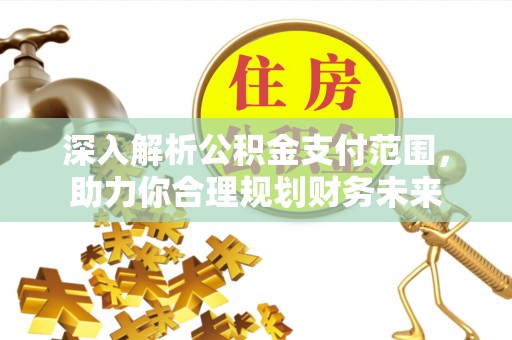 嘉善深入解析公积金支付范围，助力你合理规划财务未来