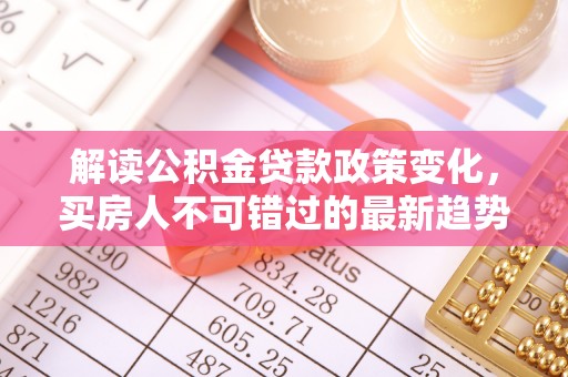 嘉善解读公积金贷款政策变化，买房人不可错过的最新趋势