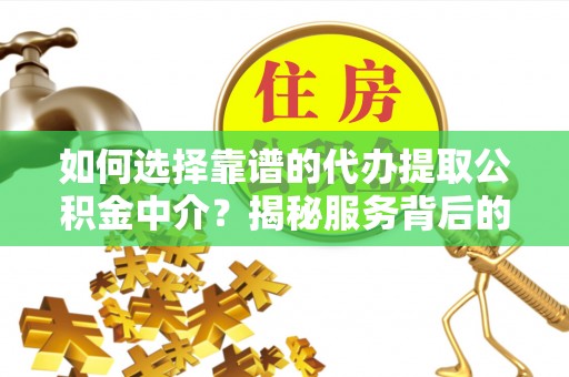 嘉善如何选择靠谱的代办提取公积金中介？揭秘服务背后的真相