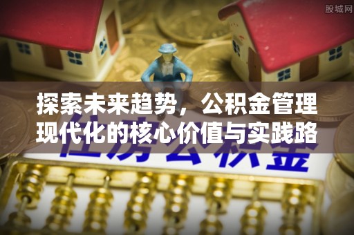 嘉善探索未来趋势，公积金管理现代化的核心价值与实践路径