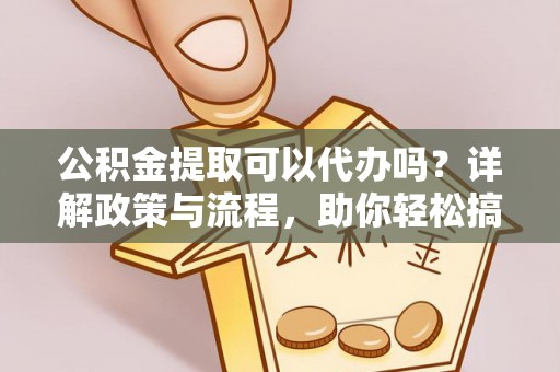 嘉善公积金提取可以代办吗？详解政策与流程，助你轻松搞定！