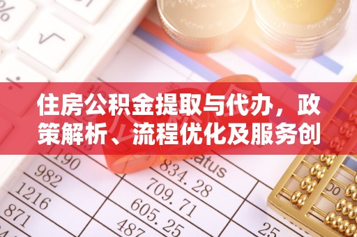 嘉善住房公积金提取与代办，政策解析、流程优化及服务创新