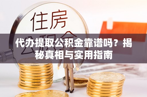 嘉善代办提取公积金靠谱吗？揭秘真相与实用指南