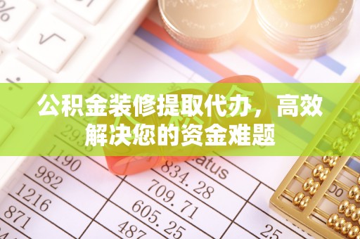 嘉善公积金装修提取代办，高效解决您的资金难题