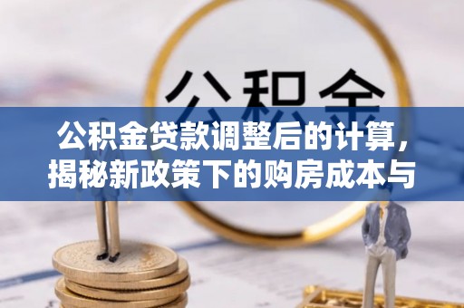 嘉善公积金贷款调整后的计算，揭秘新政策下的购房成本与规划策略