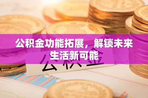 嘉善公积金功能拓展，解锁未来生活新可能