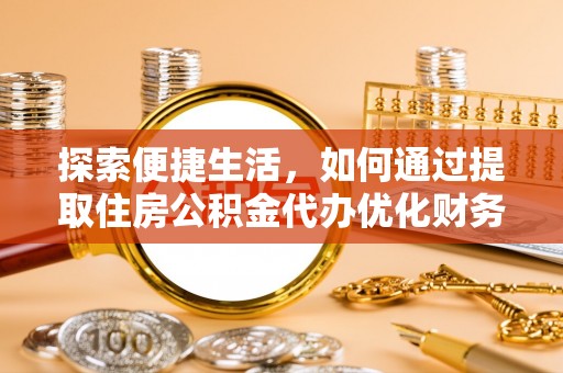 嘉善探索便捷生活，如何通过提取住房公积金代办优化财务规划