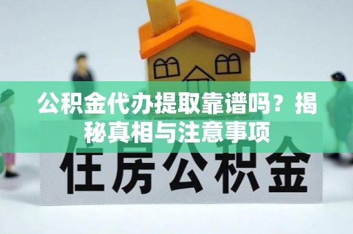 嘉善公积金代办提取靠谱吗？揭秘真相与注意事项