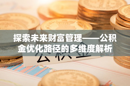 嘉善探索未来财富管理——公积金优化路径的多维度解析