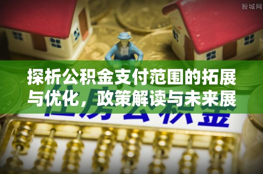 嘉善探析公积金支付范围的拓展与优化，政策解读与未来展望