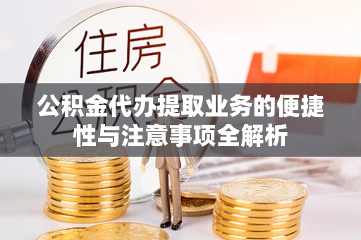 嘉善公积金代办提取业务的便捷性与注意事项全解析