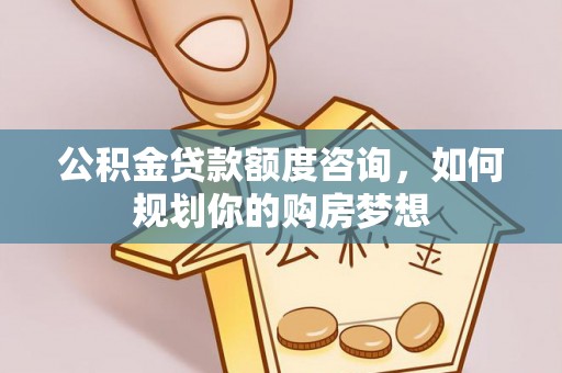 嘉善公积金贷款额度咨询，如何规划你的购房梦想