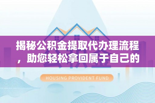 嘉善揭秘公积金提取代办理流程，助您轻松拿回属于自己的钱