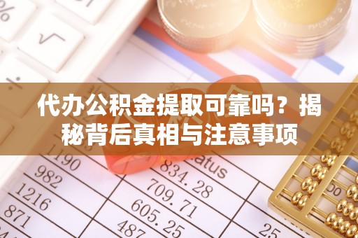 嘉善代办公积金提取可靠吗？揭秘背后真相与注意事项