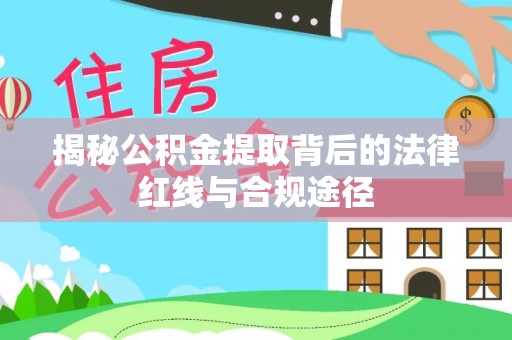 嘉善揭秘公积金提取背后的法律红线与合规途径