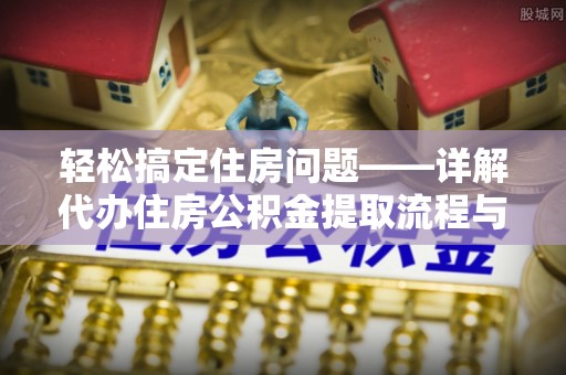 嘉善轻松搞定住房问题——详解代办住房公积金提取流程与技巧