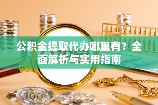 嘉善公积金提取代办哪里有？全面解析与实用指南
