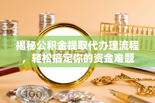 嘉善揭秘公积金提取代办理流程，轻松搞定你的资金难题