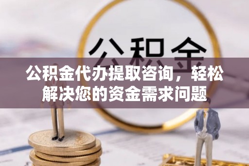 嘉善公积金代办提取咨询，轻松解决您的资金需求问题