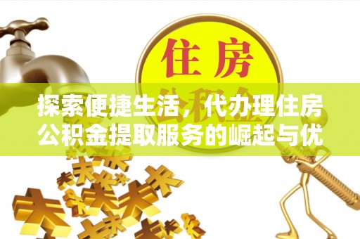 嘉善探索便捷生活，代办理住房公积金提取服务的崛起与优势