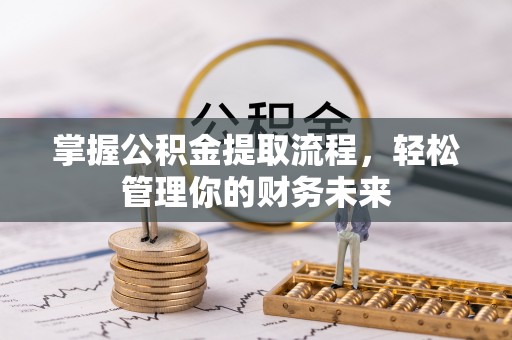 嘉善掌握公积金提取流程，轻松管理你的财务未来