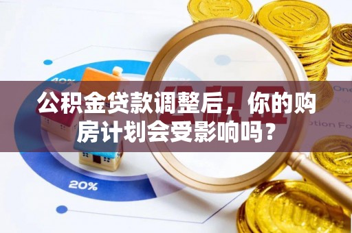 嘉善公积金贷款调整后，你的购房计划会受影响吗？