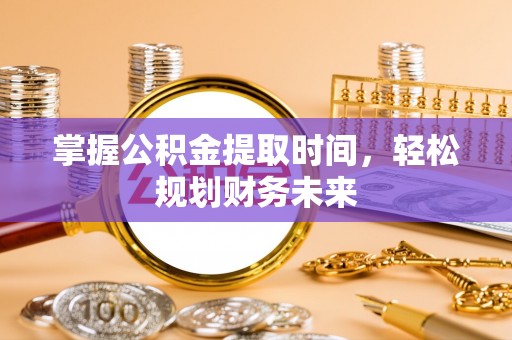 嘉善掌握公积金提取时间，轻松规划财务未来