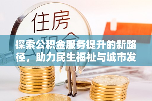 嘉善探索公积金服务提升的新路径，助力民生福祉与城市发展