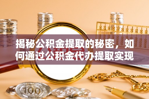 嘉善揭秘公积金提取的秘密，如何通过公积金代办提取实现财务自由