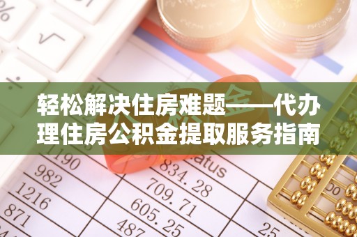 嘉善轻松解决住房难题——代办理住房公积金提取服务指南