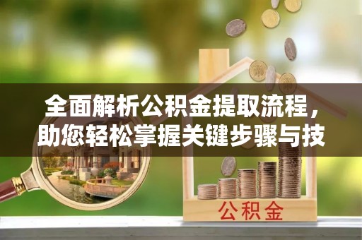 嘉善全面解析公积金提取流程，助您轻松掌握关键步骤与技巧